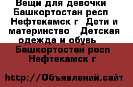 Вещи для девочки - Башкортостан респ., Нефтекамск г. Дети и материнство » Детская одежда и обувь   . Башкортостан респ.,Нефтекамск г.